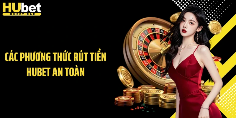 Các phương thức rút tiền HUBET an toàn