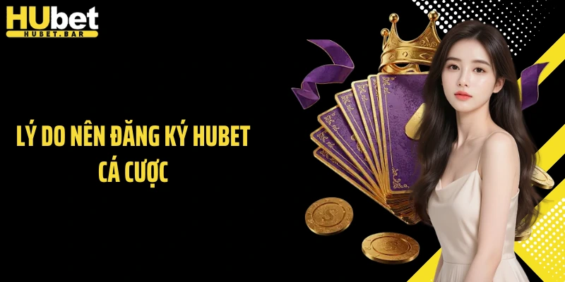 Lý do nên đăng ký HUBET cá cược