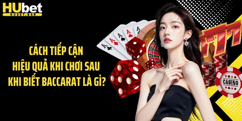 Cách tiếp cận hiệu quả khi chơi sau khi biết Baccarat là gì?