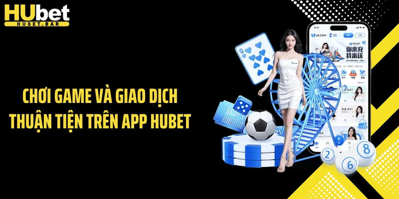 Chơi game và giao dịch thuận tiện trên app Hubet