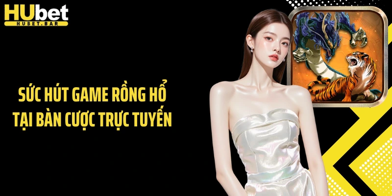 Sức hút game Rồng Hổ tại bàn cược trực tuyến