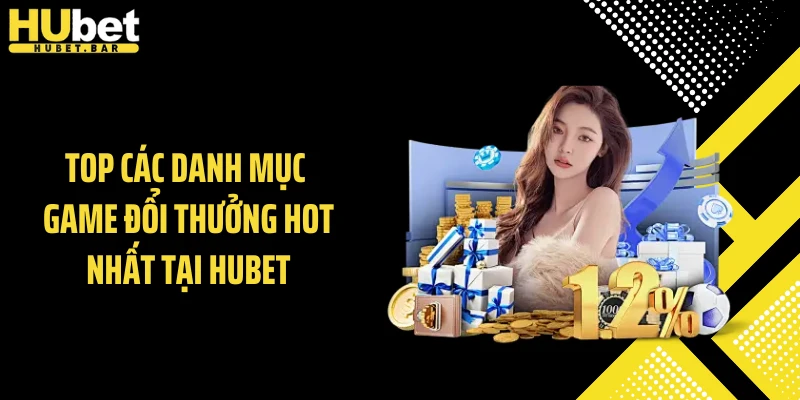 Top các danh mục game đổi thưởng hot nhất tại Hubet